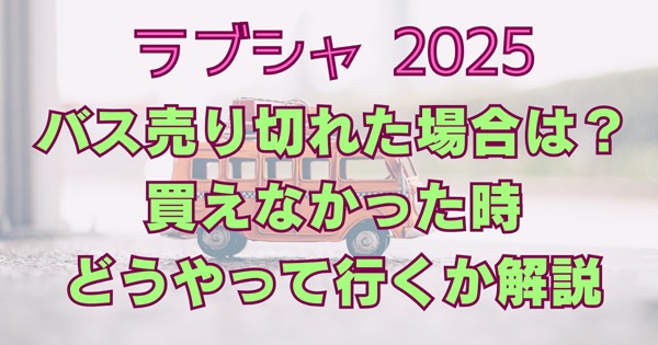 ラブシャ2025オフィシャルバス売り切れの場合どうするか解説