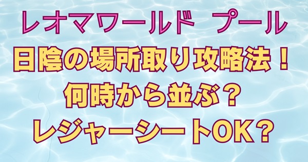 レオマワールドプール日陰場所取り何時から並ぶ
