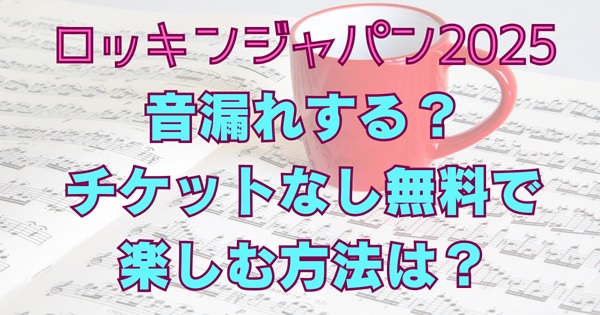 ロッキンジャパン2025音漏れすす？チケットなし無料で楽しむ方法は