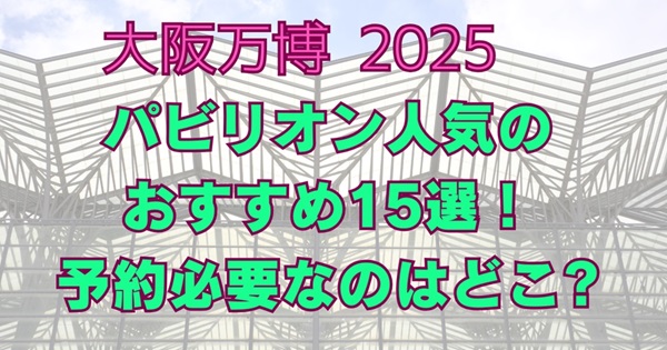 大阪関西万博人気パビリオンおすすめ予約必要