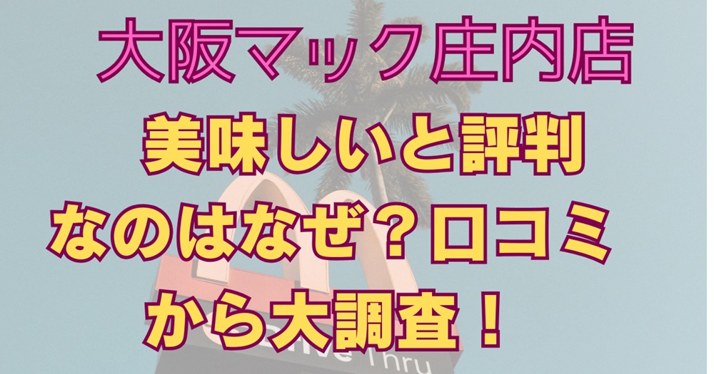 大阪マック庄内店が美味しいと評判なのはなぜ？口コミから大調査！