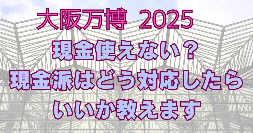 大阪万博2025は現金使えない？現金派はどう対応したらいいか調査！アイキャッチ画像