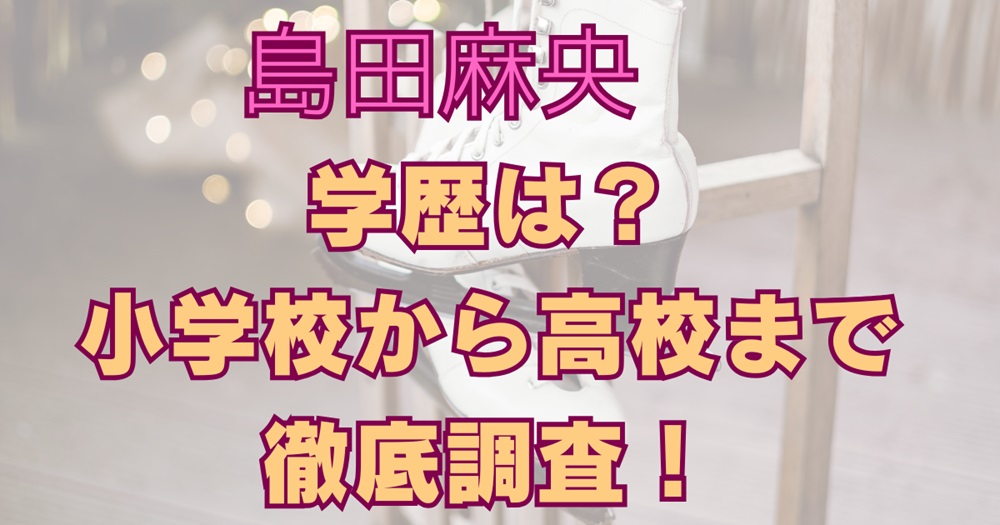 島田麻央の学歴は？小学校から高校までを調査！アイっキャッチ画像