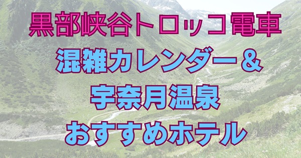 黒部峡谷宇奈月温泉トロッコ電車混雑カレンダー2025宇奈月温泉ホテルおすすめ