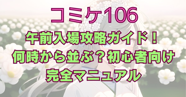 コミケ106午前入場何時から並ぶ？初心者向け完全マニュアル