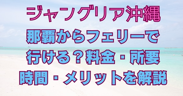 ジャングリア那覇からフェリーで行ける？
