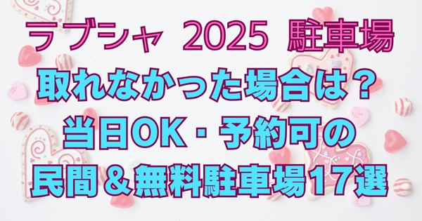 ラブシャ2025取れなかった場合は？当日OK、予約出来る民間駐車場＆無料駐車場１７選