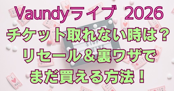 vaundyドームライブ2026チケット取れない時は？リセール裏ワザは！