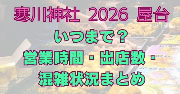 寒川神社2026初詣の屋台はいつまで？営業時間・出店数・混雑状況まとめ