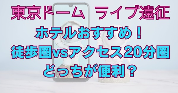 東京ドームへライブ遠征ホテルおすすめ！徒歩圏vs格安アクセス20分圏どっちが便利？