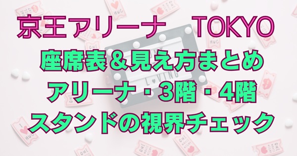 【京王アリーナTOKYO】座席表＆見え方まとめ｜アリーナ・3階・4階スタンドの視界チェック