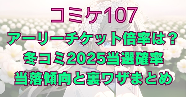コミケ107アーリーチケット倍率は？冬コミ2025当選確率・当落傾向と裏ワザまとめ