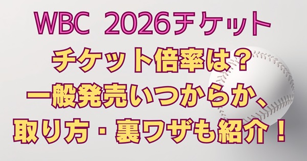 WBC2026チケット倍率は？一般発売はいつから？取れない人向けの取り方・裏ワザも紹介！