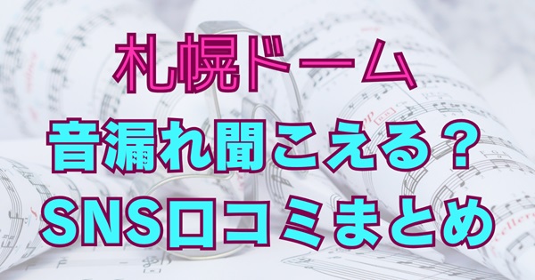 札幌ドーム（大和ハウスプレミストドーム）の音漏れは聞こえる？SNS口コミをもとに音漏れ事情や注意点を解説する記事のアイキャッチ画像