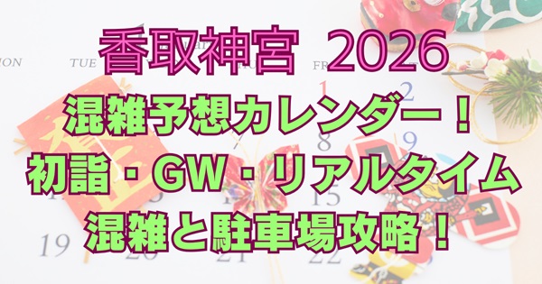 香取神宮2026混雑カレンダー｜初詣・GW・リアルタイム混雑と駐車場攻略！