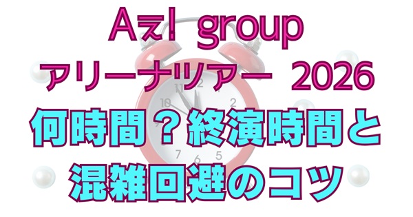 Aぇ! groupツアー2026公演時間は何時間？終演時間予想・ライブ会場アクセス＆混雑回避のコツのアイキャッチ画像
