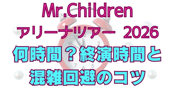 Mr.Children アリーナツアー2026 終演時間は何時？公演時間の目安と帰り方まとめのアイキャッチ画像
