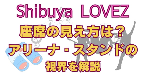 【Shibuya LOVEZ（シブヤラブズ）座席の見え方】キャパ・座席表・視界を徹底解説！アリーナやスタンドは見える？アイキャッチ画像
