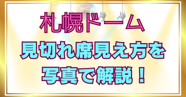 【写真あり】札幌ドームの見切れ席の見え方｜注釈付き指定席は当たり外れある？どこまで見えるか解説アイキャッチ画像