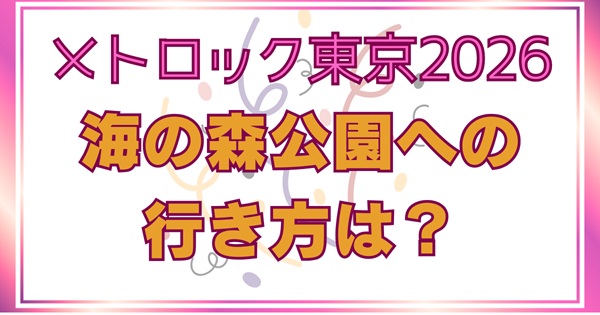 メトロック東京2026海の森公園への行き方は？最寄り駅・アクセス・帰りの混雑回避まで完全ガイドアイキャッチ画像