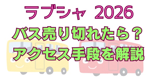 ラブシャ2026オフィシャルバス売り切れた？再販・当日券・代替アクセス手段を徹底解説アイキャッチ画像