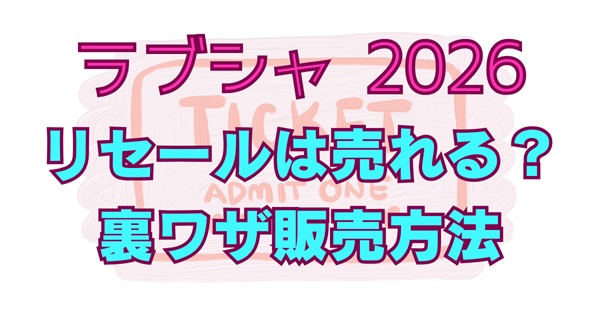ラブシャ2026チケットリセールは売れない？成立しない場合どうなるのかや裏ワザ販売方法も紹介！アイキャッチ画像