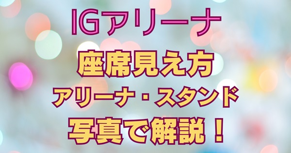 IGアリーナ座席の見え方を写真で解説アリーナスタンド席に加え注釈見切れ席の視界も徹底紹介アイキャッチ画像