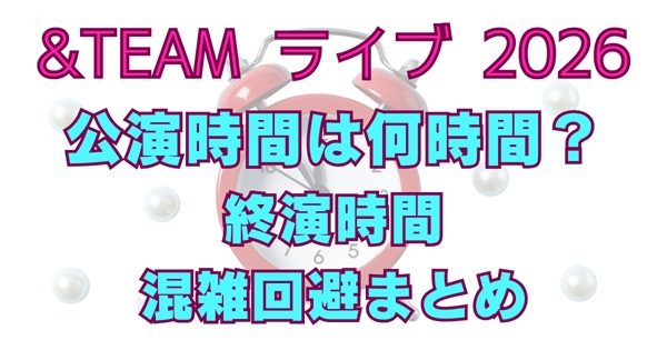 &TEAMライブ2026は何時間？終演時間は何時？公演時間・アクセス・帰り方まとめアイキャッチ画像