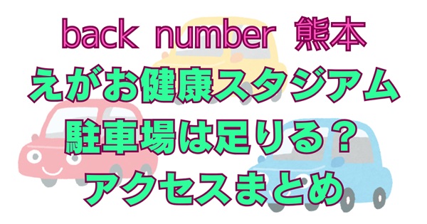 【back number熊本】えがお健康スタジアム駐車場は足りる？予約・アクセス・帰りの混雑回避まとめアイキャッチ画像