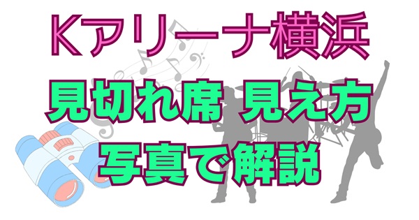 【写真あり】Kアリーナ横浜の見切れ席・注釈付き指定席の見え方は？レベル7はハズレ？どこまで見えるか徹底解説！アイキャッチ画像
