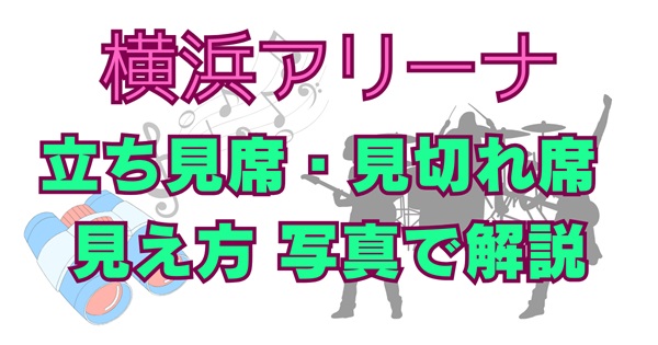 【写真多数】横浜アリーナの立ち見席・見切れ席はどこ？注釈付き指定席・制作開放席の当たり外れを徹底解説！アイキャッチ画像