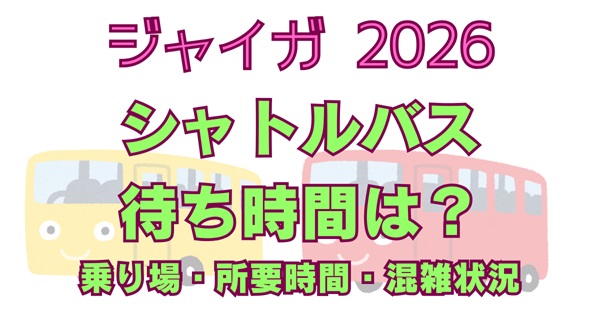 ジャイガ2026シャトルバス帰りの待ち時間は？混雑状況や乗り場まとめアイキャッチ画像