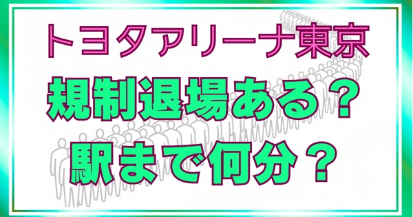 トヨタアリーナ東京に規制退場はある？駅まで何分・新幹線に間に合うか徹底解説アイキャッチ画像