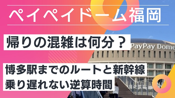 みずほPayPayドーム ライブ帰りの混雑は何分？博多駅までのルートと新幹線の乗り遅れない逆算時間を解説アイキャッチ画像