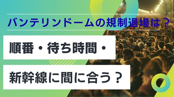バンテリンドーム規制退場の順番はどこから？待ち時間の目安と新幹線に間に合うか解説アイキャッチ画像