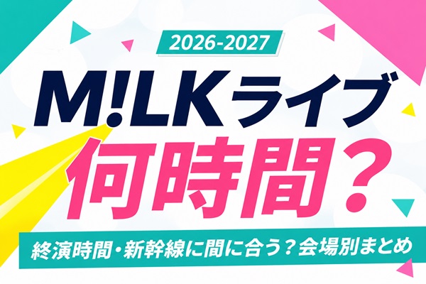 M!LKライブ2026-2027の公演時間は何時間？終演時間・新幹線に間に合う？会場別まとめアイキャッチ画像