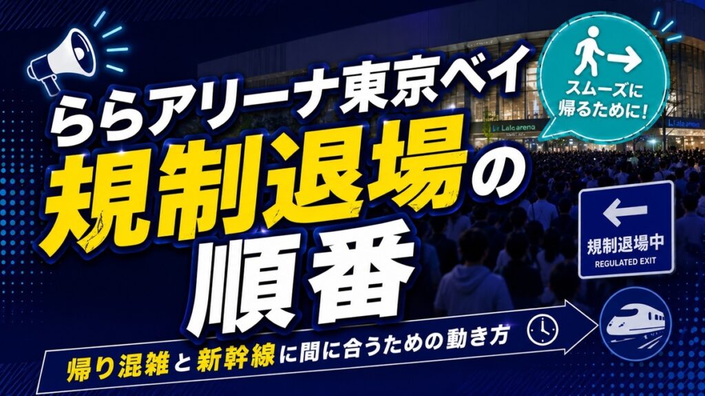 ららアリーナ東京ベイ規制退場の順番と帰り混雑｜新幹線に間に合う？終演後の動き方を解説