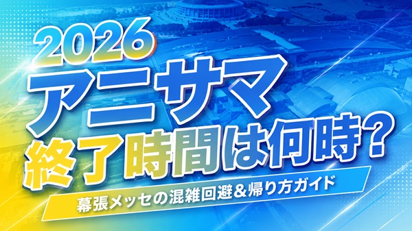 アニサマ2026終了時間は何時？幕張メッセの混雑回避＆帰り方ガイド！アイキャッチ画像