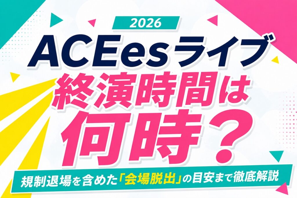ACEesライブ2026規制退場を含めた「会場脱出」の目安まで徹底解説