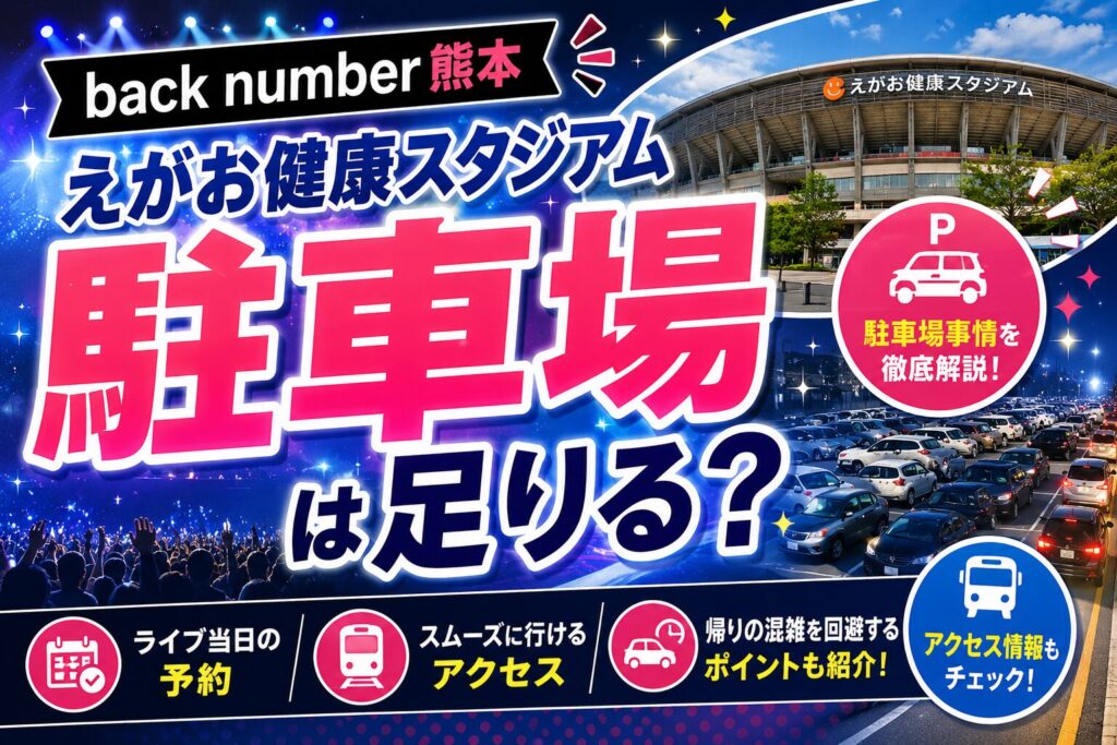 【back number熊本】えがお健康スタジアム駐車場は足りる？ライブ当日の予約・アクセス・帰りの混雑回避まとめ