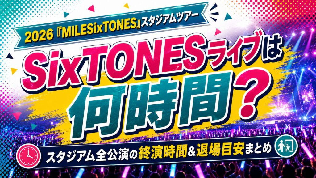 SixTONESライブ2026終了時間は何時間