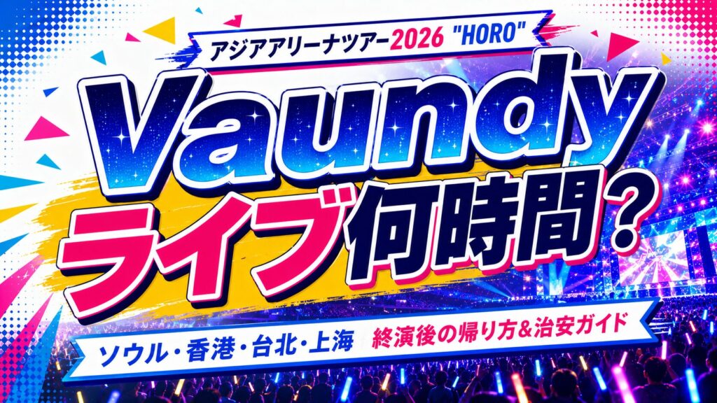 Vaundyアジアアリーナツアー2026 "HORO"は何時間？ソウル・香港・台北 終演後の帰り方&治安ガイド