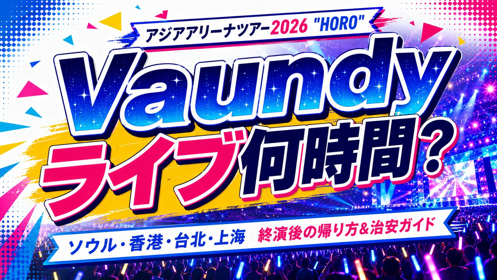 Vaundyアジアアリーナツアー2026 "HORO"は何時間?ソウル・香港・台北 終演後の帰り方&治安ガイド