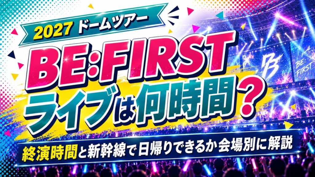 BEFIRSTドームツアー2027の終演時間は何時?