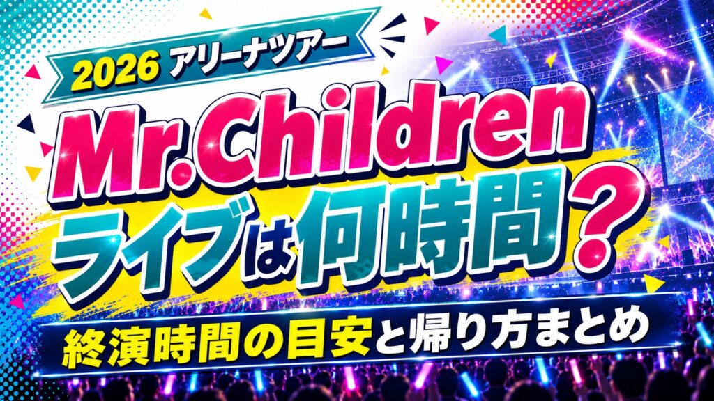 Mr.Childrenアリーナツアー2026終演時間は何時？公演時間の目安と帰り方まとめ